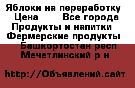 Яблоки на переработку › Цена ­ 7 - Все города Продукты и напитки » Фермерские продукты   . Башкортостан респ.,Мечетлинский р-н